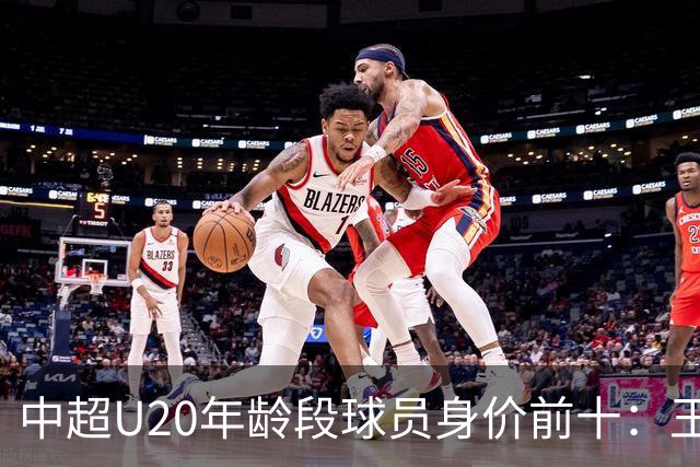 中超U20年龄段球员身价前十：王钰栋180万欧居首，邝兆镭在榜